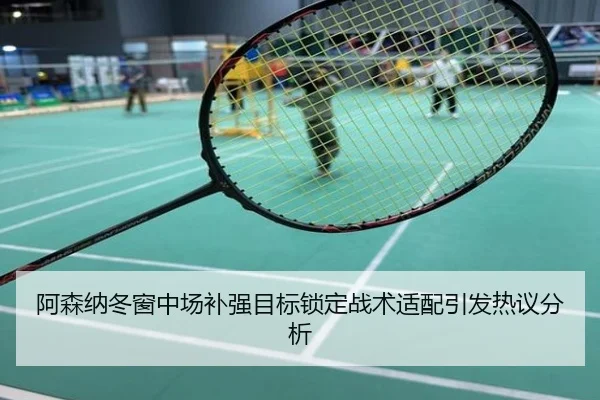 阿森纳冬窗中场补强目标锁定战术适配引发热议分析