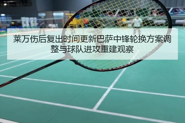 莱万伤后复出时间更新巴萨中锋轮换方案调整与球队进攻重建观察