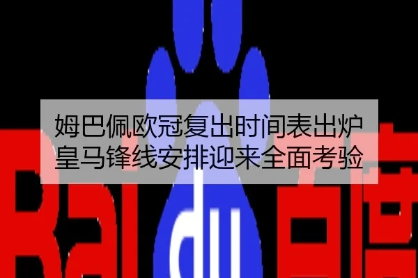 姆巴佩欧冠复出时间表出炉 皇马锋线安排迎来全面考验
